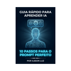 E-Book Guia Rápido para Aprender IA - 10 Passos para criar o Prompt Perfeito